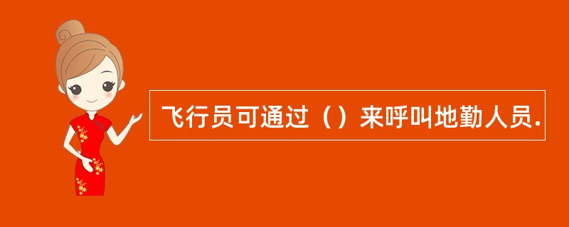 飞行员可通过（）来呼叫地勤人员.