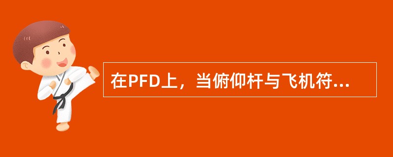 在PFD上，当俯仰杆与飞机符号重合时，飞机可能正在（）.