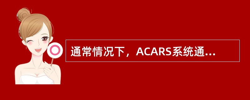 通常情况下，ACARS系统通过（）发送信息.