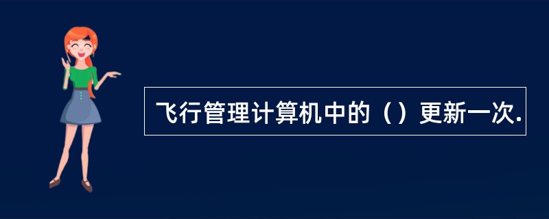飞行管理计算机中的（）更新一次.