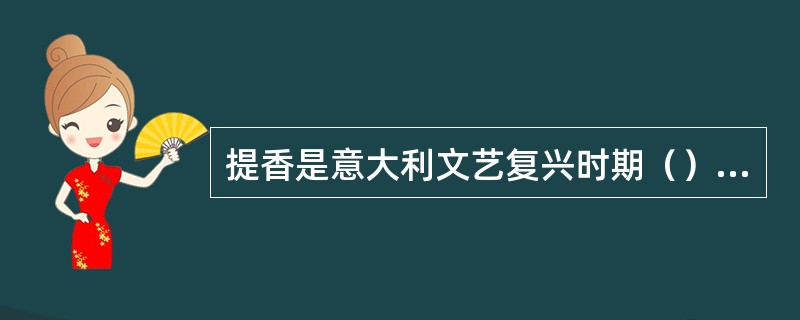提香是意大利文艺复兴时期（）画派的主要代表。
