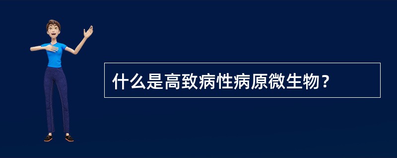 什么是高致病性病原微生物？