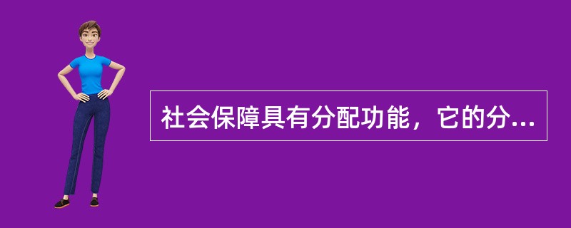 社会保障具有分配功能，它的分配功能主要体现在（）。