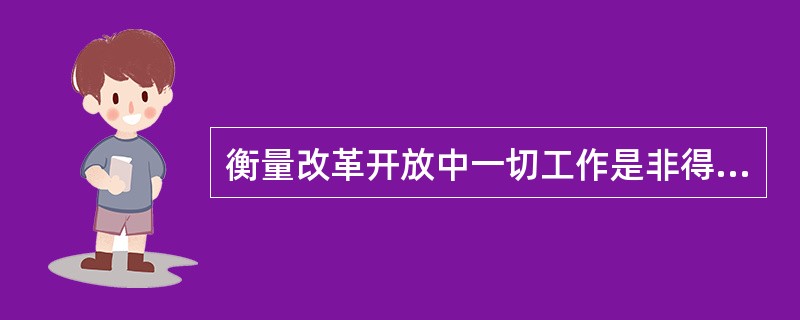 衡量改革开放中一切工作是非得失的根本标准是（）。