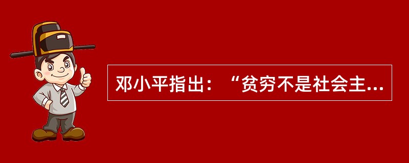 邓小平指出：“贫穷不是社会主义，社会主义要消灭贫穷。”这个论断（）。