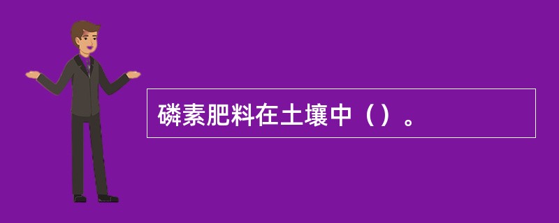 磷素肥料在土壤中（）。