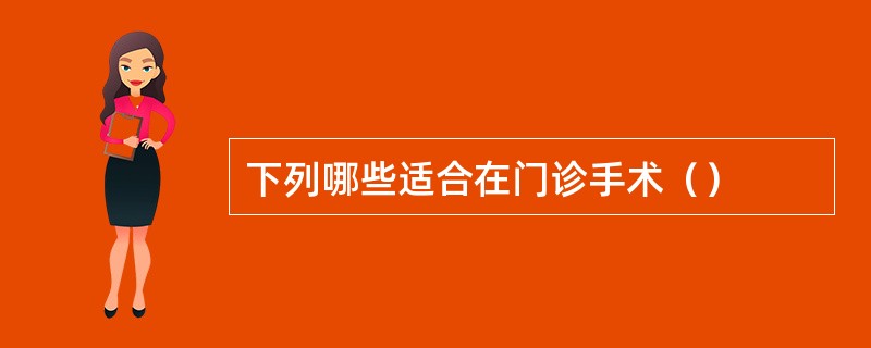 下列哪些适合在门诊手术（）