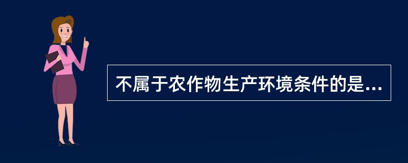 不属于农作物生产环境条件的是（）