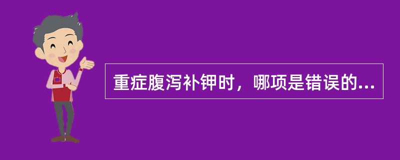 重症腹泻补钾时，哪项是错误的？（）