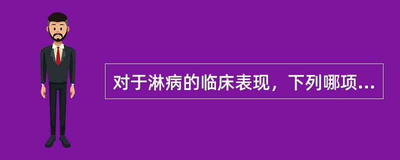 对于淋病的临床表现，下列哪项恰当？（）