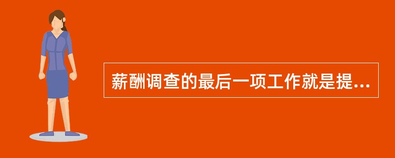 薪酬调查的最后一项工作就是提交薪酬调查分析报告，它应该包括调查组织实施情况、薪酬