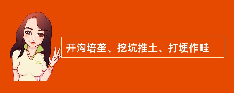 开沟培垄、挖坑推土、打埂作畦