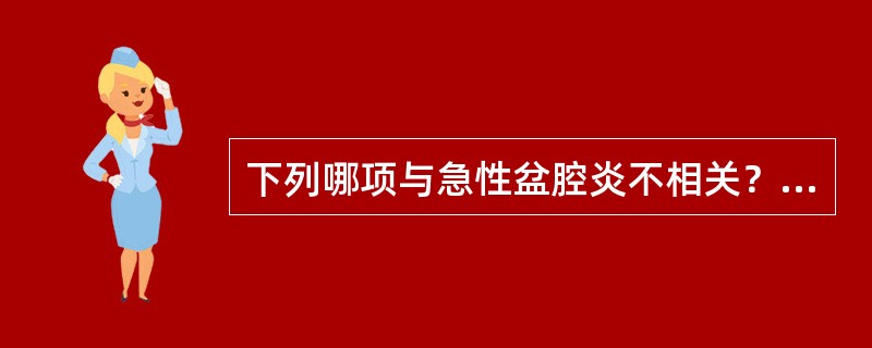 下列哪项与急性盆腔炎不相关？（）