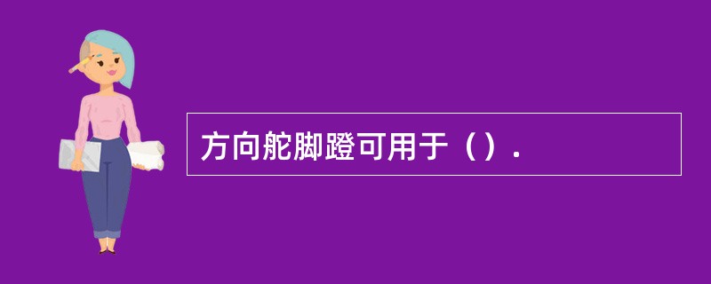 方向舵脚蹬可用于（）.