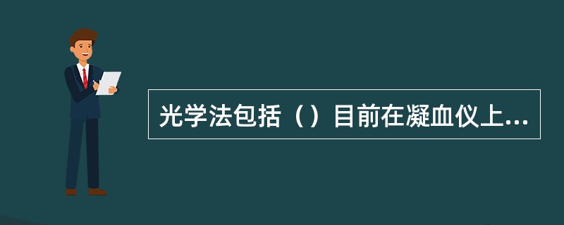 光学法包括（）目前在凝血仪上使用的凝固法有（）