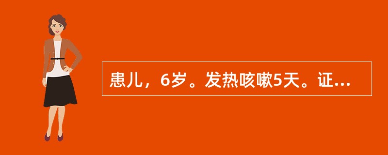 患儿，6岁。发热咳嗽5天。证见发热，无汗，呛咳不爽，呼吸气急，痰自而稀，咽不红，