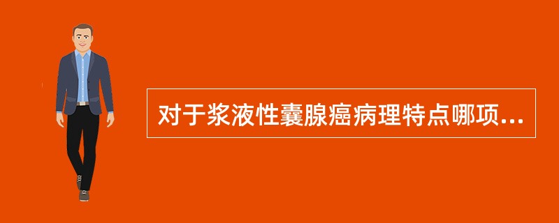 对于浆液性囊腺癌病理特点哪项是恰当的？（）