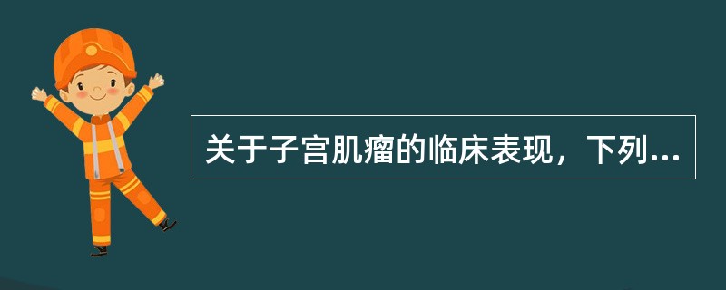 关于子宫肌瘤的临床表现，下列哪项是错误的：（）