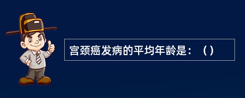 宫颈癌发病的平均年龄是：（）