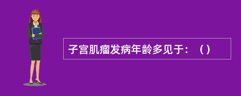 子宫肌瘤发病年龄多见于：（）