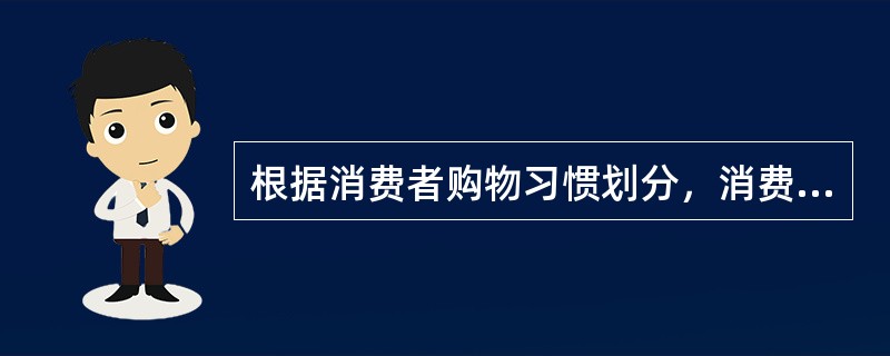 根据消费者购物习惯划分，消费品可分为以下几类（）