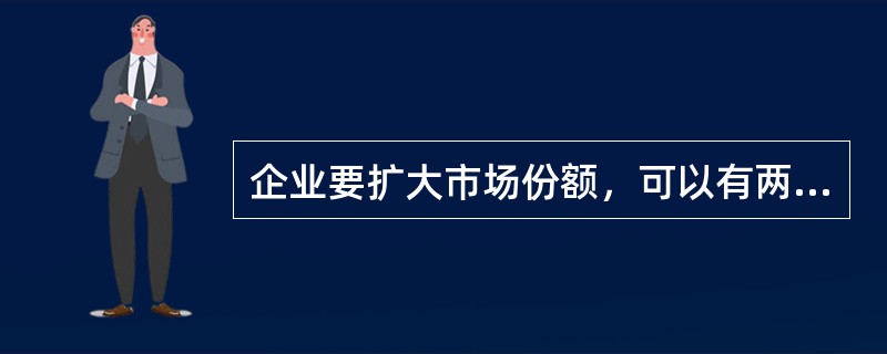 企业要扩大市场份额，可以有两种策略，一是价格不变，提高产品质量；二是产品质量不变