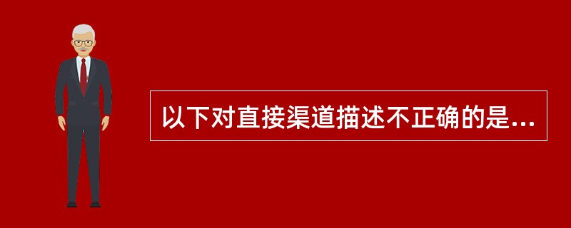 以下对直接渠道描述不正确的是（）