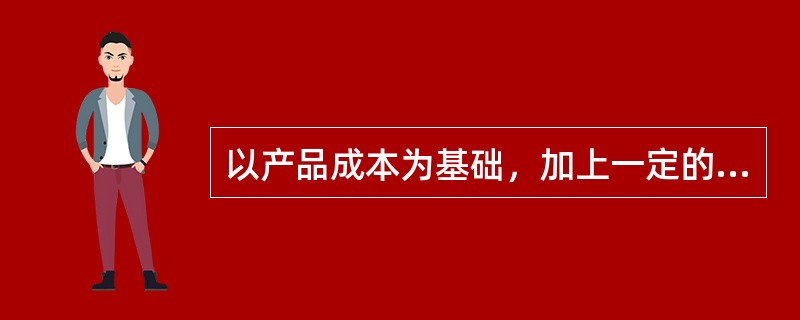 以产品成本为基础，加上一定的利润来制定价格是（）定价方法。