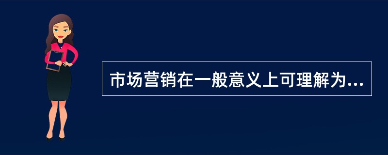 市场营销在一般意义上可理解为是与（）有关的人类活动。