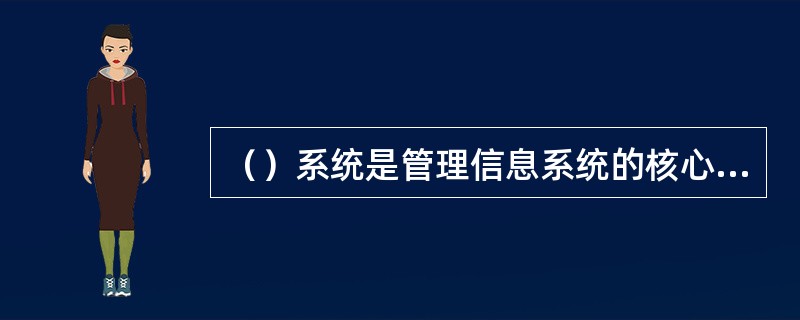 （）系统是管理信息系统的核心，是管理信息系统支持管理决策成败的关键所在。