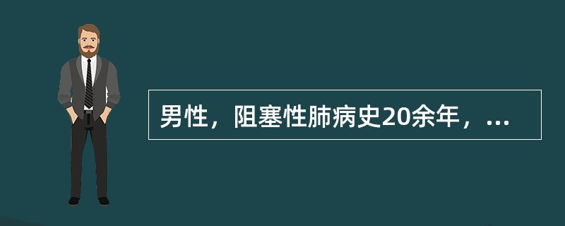 男性，阻塞性肺病史20余年，神志不清5小时。体检：发绀，呼吸浅促，心率120次/