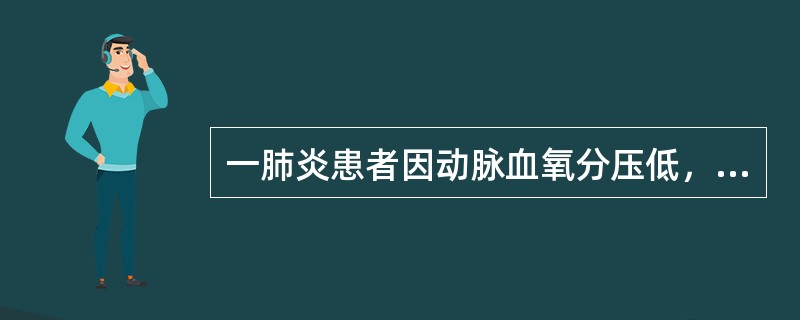 一肺炎患者因动脉血氧分压低，使用高浓度氧吸入3小时后，出现进行性呼吸窘迫，发绀加