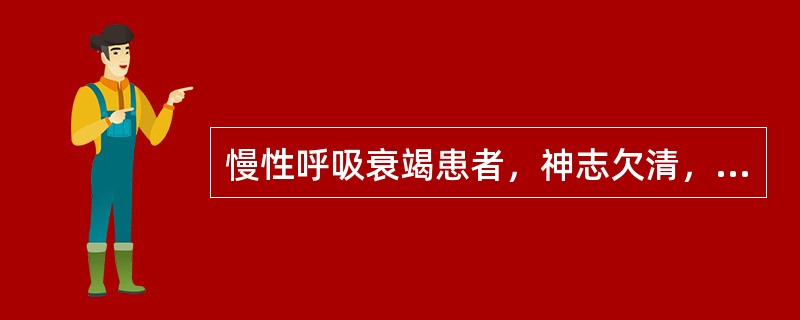 慢性呼吸衰竭患者，神志欠清，呼吸浅促，血气分析：pH7.32，PaO6.67kP