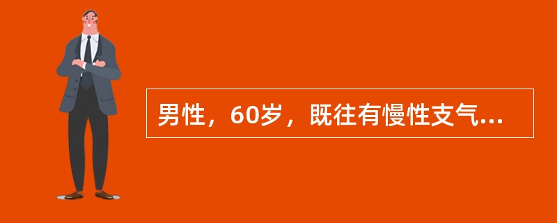 男性，60岁，既往有慢性支气管炎病史10年，1周前因感冒后咳嗽加重，查体：神志模