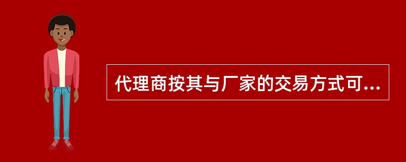 代理商按其与厂家的交易方式可分为（）