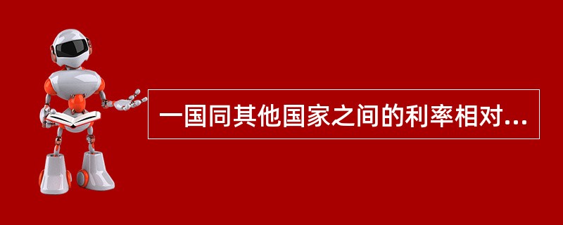 一国同其他国家之间的利率相对水平的高低是影响汇率的重要因素。（）