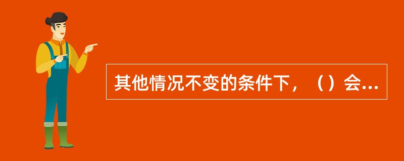 其他情况不变的条件下，（）会导致期权的权利金降低。