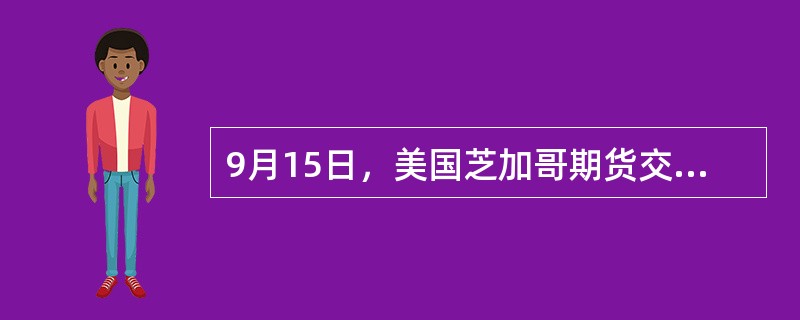 9月15日，美国芝加哥期货交易所下一年1月份小麦期货价格为950美分／蒲式耳，1