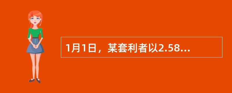 1月1日，某套利者以2.58美元／蒲式耳卖出1手（1手为5000蒲式耳）3月份玉