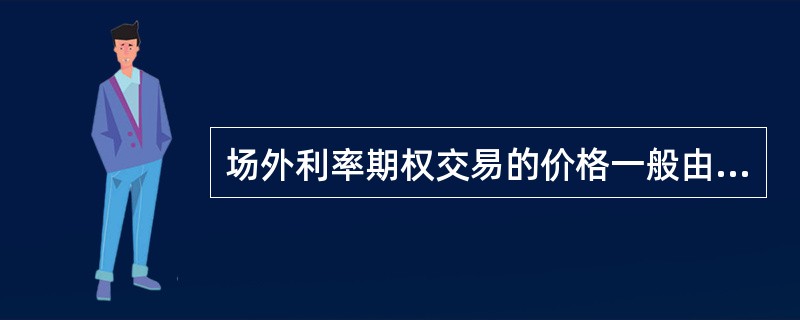 场外利率期权交易的价格一般由交易双方协议确定。（）