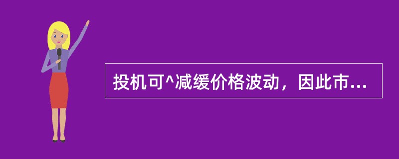 投机可^减缓价格波动，因此市场上的投机越多越好；（）