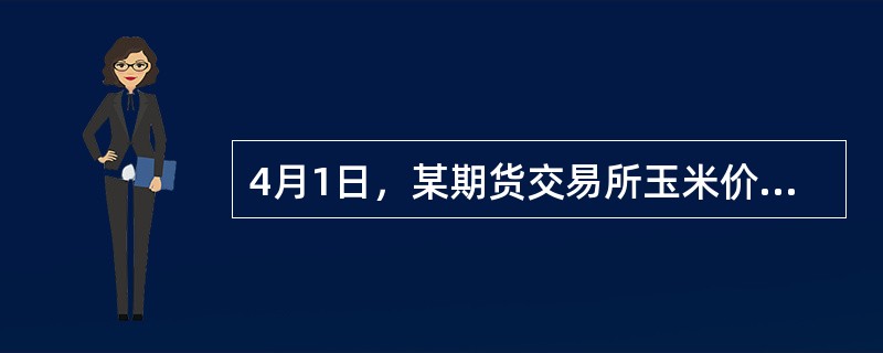 4月1日，某期货交易所玉米价格：6月份玉米价格为2.85美元／蒲式耳，8月份玉米