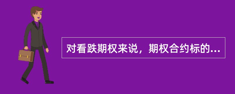 对看跌期权来说，期权合约标的物的市场价格（）执行价格越多，内涵价值越大。