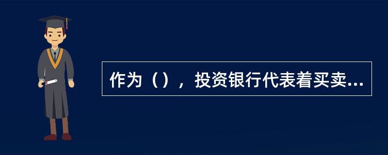 作为（），投资银行代表着买卖双方，接受客户委托代理买卖证券并收取适当的佣金：