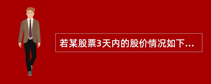若某股票3天内的股价情况如下所示（单位：元）：星期一星期二星期三开盘价11.35