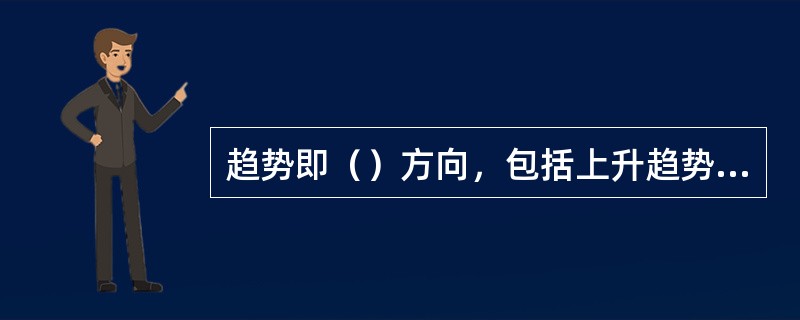 趋势即（）方向，包括上升趋势、下降趋势和横行趋势。