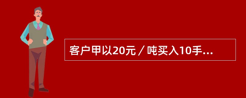 客户甲以20元／吨买入10手3月份到期执行价格为1200元／吨的小麦看涨期权。如