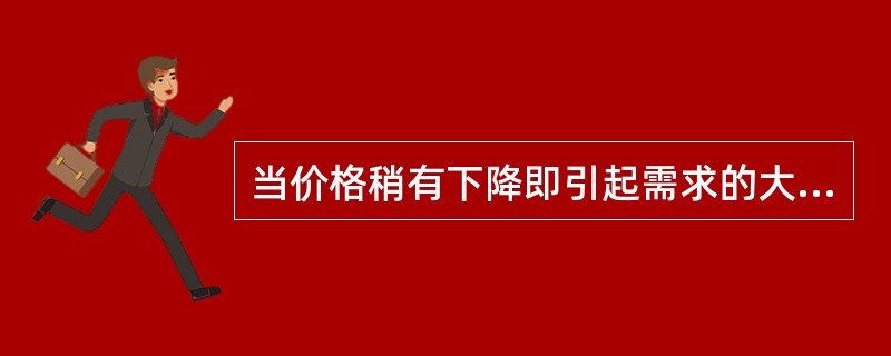 当价格稍有下降即引起需求的大量增加时，则称之为需求缺乏弹性。（）