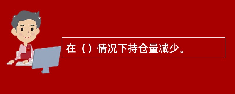 在（）情况下持仓量减少。