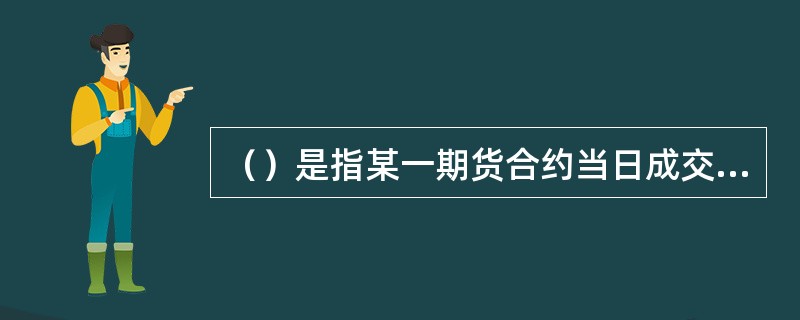 （）是指某一期货合约当日成交价格按照成交量的加权平均价。